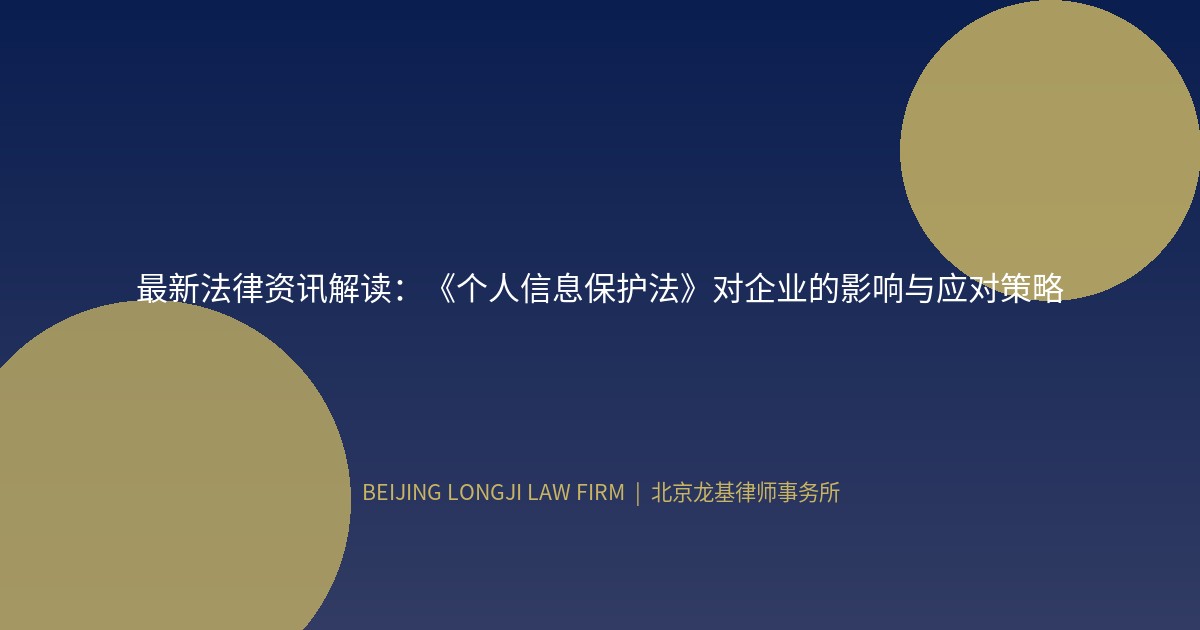 最新法律资讯解读：《个人信息保护法》对企业的影响与应对策略
